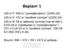 Варіант 1 150 кг P: 940 кг “суперфосфату” (150/0,16) 120 кг K: 372 кг “калійн...