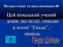 Великі вчені та письменники 40 Цей німецький учений довів, що події, описані ...