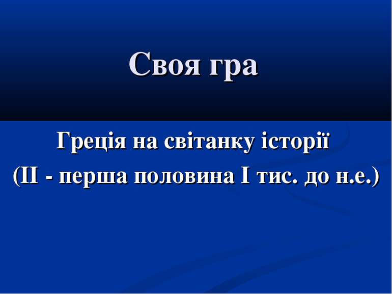 Своя гра Греція на світанку історії (ІІ - перша половина І тис. до н.е.)