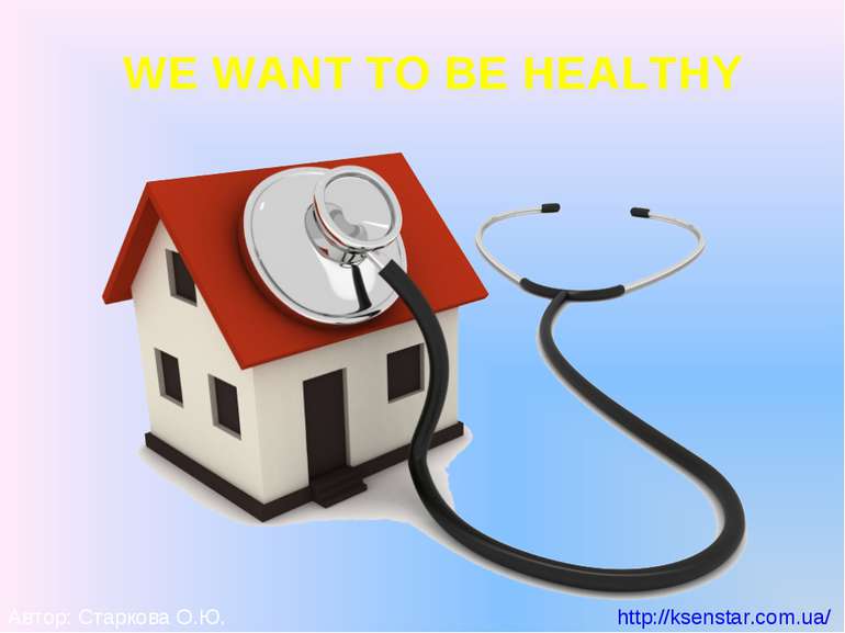WE WANT TO BE HEALTHY Автор: Старкова О.Ю. http://ksenstar.com.ua/
