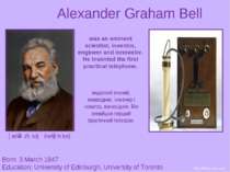 Alexander Graham Bell Born: 3 March 1847 Education: University of Edinburgh, ...