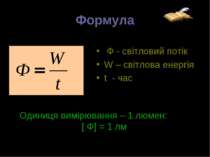 Формула Ф - світловий потік W – світлова енергія t - час Одиниця вимірювання ...