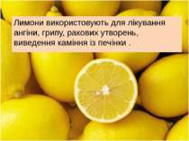 Лимони використовують для лікування ангіни, грипу, ракових утворень, виведенн...