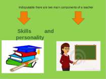 Indisputable there are two main components of a teacher Skills and personality