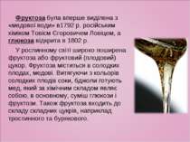 Фруктоза була вперше виділена з «медової води» в1792 р. російським хіміком То...