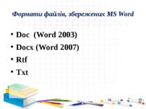 Формати файлів, збережених MS Word Doc (Word 2003) Docx (Word 2007) Rtf Txt