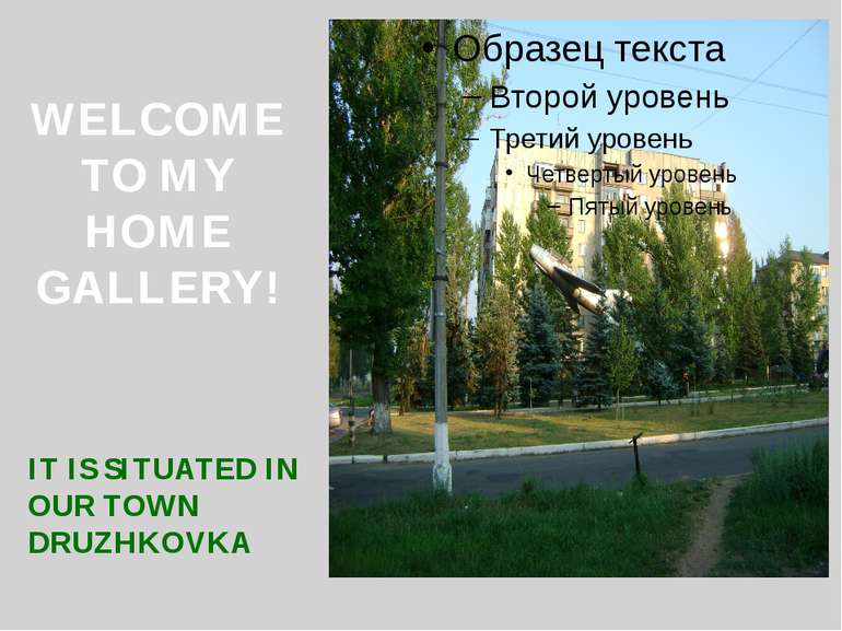 WELCOME TO MY HOME GALLERY! IT IS SITUATED IN OUR TOWN DRUZHKOVKA