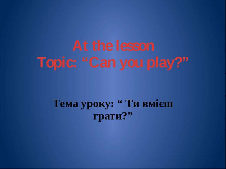 At the lesson Topic: “Can you play?” Тема уроку: “ Ти вмієш грати?”
