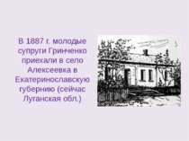 В 1887 г. молодые супруги Гринченко приехали в село Алексеевка в Екатериносла...