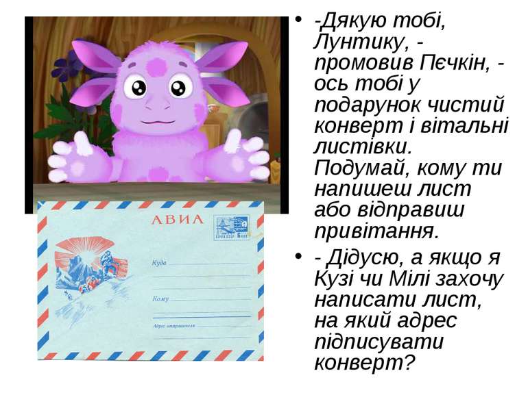 -Дякую тобі, Лунтику, - промовив Пєчкін, - ось тобі у подарунок чистий конвер...