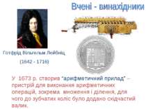 Готфрід Вільгельм Лейбніц (1642 - 1716) У 1673 р. створив “арифметичний прила...