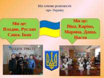 Ми хочемо розповісти про Україну Ми це: Владик, Руслан Саша. Іван Ми це: Віка...