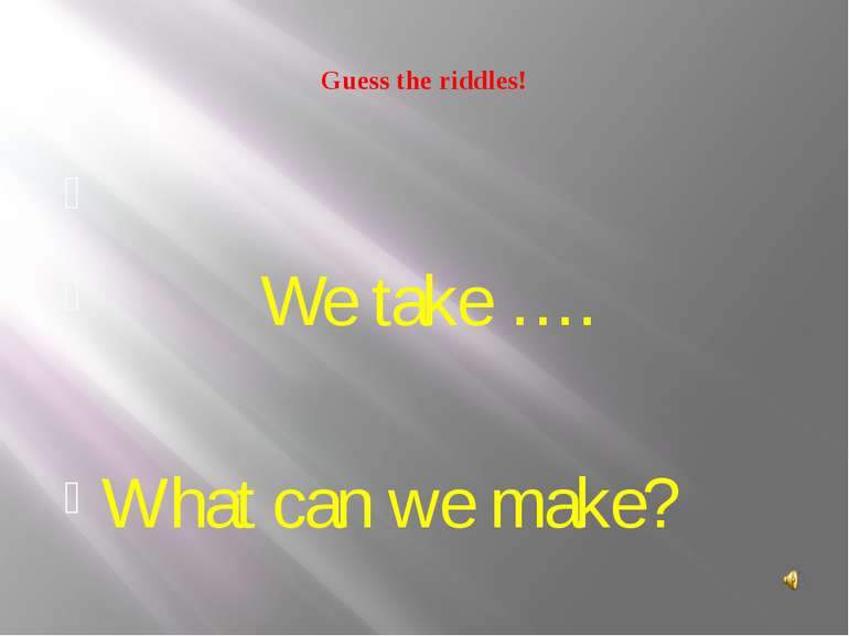 Guess the riddles! We take …. What can we make?