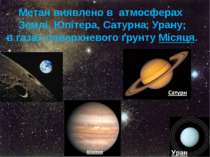 Метан виявлено в атмосферах  Землі, Юпітера, Сатурна, Урану; в газах поверхне...