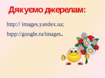 Дякуємо джерелам: http:// іmages.yandex.ua; htpp://google.ru/images.