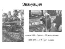 Эвакуация Апрель 1986 г. Припять ~ 50 тысяч человек 1986-1987 г.г. > 70 тысяч...