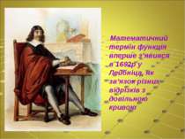 Математичний термін функція вперше з’явився в 1692р у Лейбніца, як зв’язок рі...