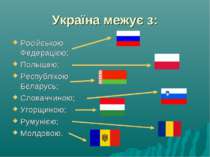 Україна межує з: Російською Федерацією; Польщею; Республікою Бєларусь; Словач...