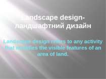 Landscape design-ландшафтний дизaйн Landscape design refers to any activity t...