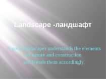 Landscape -ландшафт A good landscaper understands the elements of nature and ...