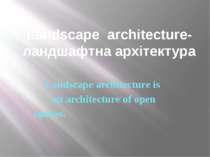 Landscape architecture-ландшафтна архітектура Landscape architecture is an ar...