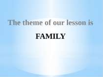 The theme of our lesson is FAMILY