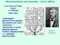 Філогенетична систематика – після 1859 р. Ernst Heinrich Philipp August von H...
