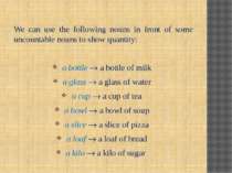 We can use the following nouns in front of some uncountable nouns to show qua...