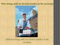Who brings milk for British families in the morning? Milkmen bring milk for B...
