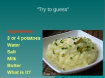 Ingredients: 3 or 4 potatoes Water Salt Milk Butter What is it? “Try to guess”
