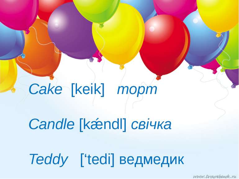 Cake [keik] торт Candle [kǽndl] свічка Teddy [‘tedi] ведмедик