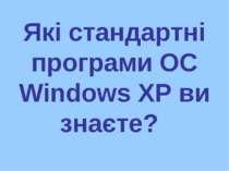 Які стандартні програми ОС Windows XP ви знаєте?