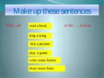 Make up these sentences They can at the …. lesson. write some letters sing a ...