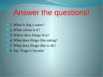 Answer the questions! 1. What is dog’s name? 2. What colour is it? 3. Where d...