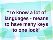 "To know a lot of languages - means to have many keys to one lock"