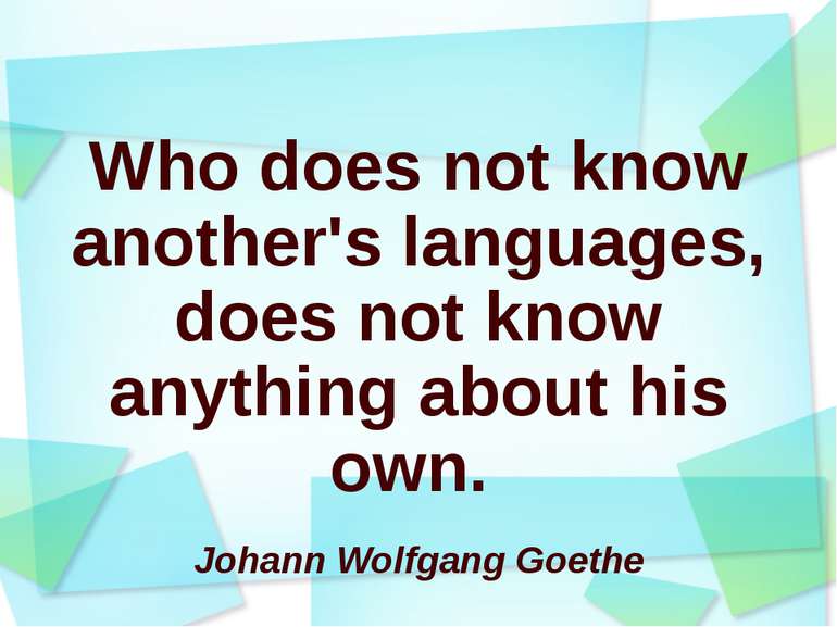 Who does not know another's languages, does not know anything about his own. ...