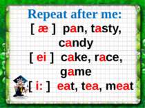Repeat after me: [ æ ] pan, tasty, сandy [ ei ] cake, race, game [ i: ] eat, ...