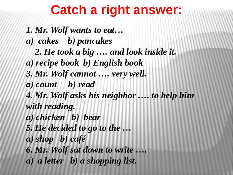 Catch a right answer: 1. Mr. Wolf wants to eat… a) cakes b) pancakes 2. He to...