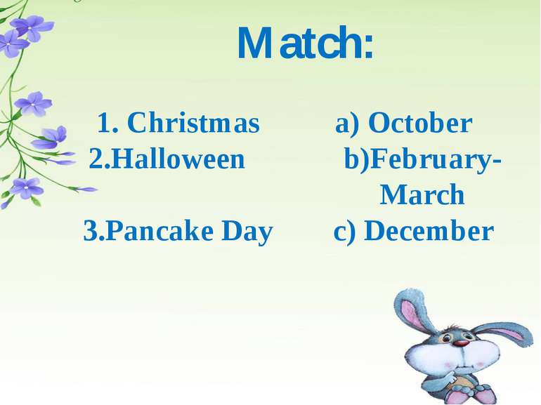 Match: 1. Christmas a) October 2.Halloween b)February- March 3.Pancake Day c)...