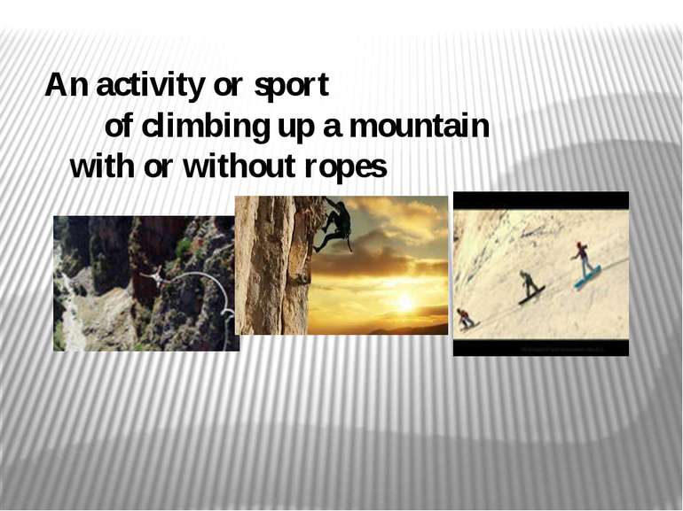 An activity or sport of climbing up a mountain with or without ropes