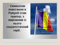 Символом повстання в Румунії став прапор, з вирізаним із нього соціалістичний...