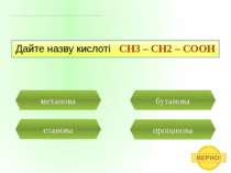 пропанова метанова Дайте назву кислоті CH3 – CH2 – COOH етанова бутанова