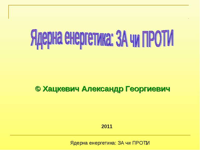2011 © Хацкевич Александр Георгиевич Ядерна енергетика: ЗА чи ПРОТИ