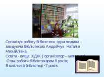 Організує роботу бібліотеки одна людина – завідуюча бібліотекою Андрійчук Нат...