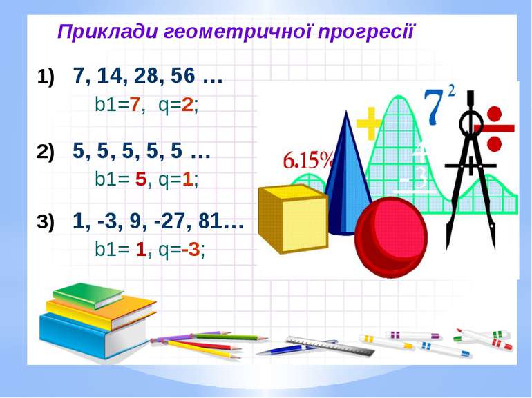 Приклади геометpичної прогресії 1) 7, 14, 28, 56 … b1=7, q=2; 2) 5, 5, 5, 5, ...