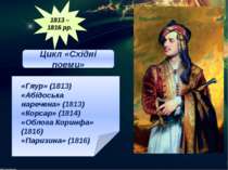1813 – 1816 рр. Цикл «Східні поеми» «Гяур» (1813) «Абідоська наречена» (1813)...