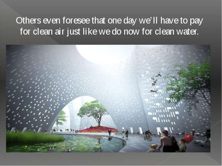 Others even foresee that one day we’ll have to pay for clean air just like we...