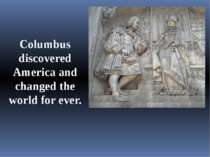 Columbus discovered America and changed the world for ever.