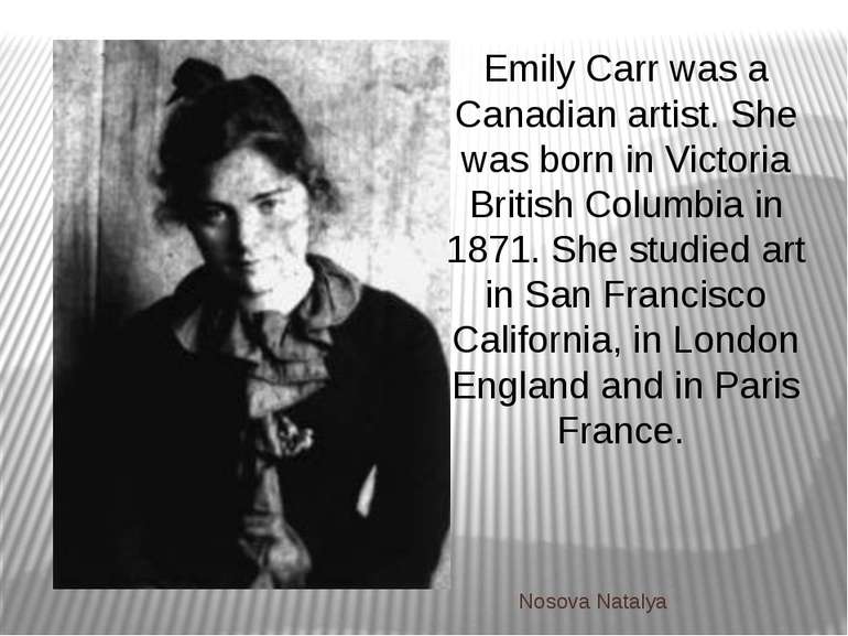 Emily Carr was a Canadian artist. She was born in Victoria British Columbia i...
