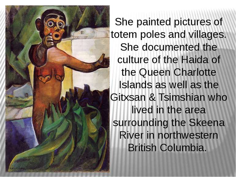 She painted pictures of totem poles and villages. She documented the culture ...